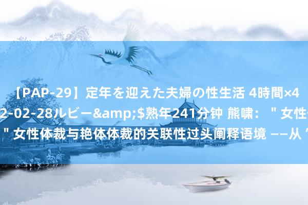 【PAP-29】定年を迎えた夫婦の性生活 4時間×4編</a>2012-02-28ルビー&$熟年241分钟 熊啸：＂女性体裁与艳体体裁的关联性过头阐释语境 ——从“香奁诗”的两种含义道起＂