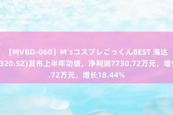 【MVBD-060】M’sコスプレごっくんBEST 海达股份(300320.SZ)发布上半年功绩，净利润7730.72万元，增长18.44%