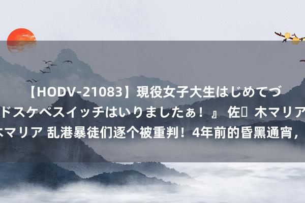 【HODV-21083】現役女子大生はじめてづくしのセックス 『私のドスケベスイッチはいりましたぁ！』 佐々木マリア 乱港暴徒们逐个被重判！4年前的昏黑通宵，终于有了一个移交