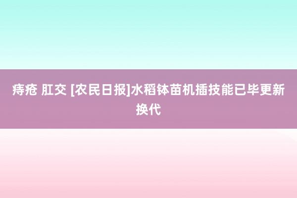 痔疮 肛交 [农民日报]水稻钵苗机插技能已毕更新换代