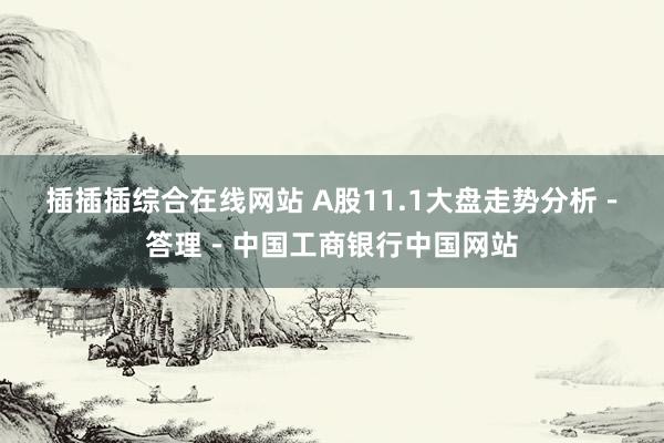 插插插综合在线网站 A股11.1大盘走势分析－答理－中国工商银行中国网站