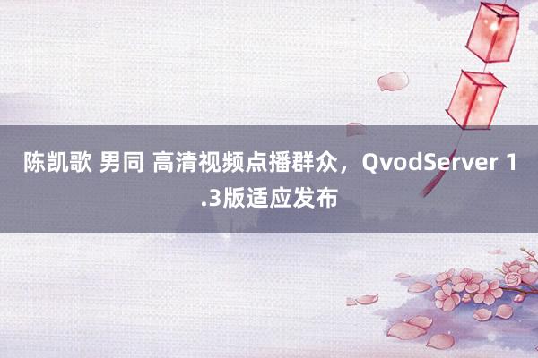 陈凯歌 男同 高清视频点播群众，QvodServer 1.3版适应发布