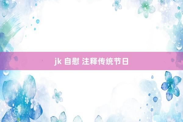 jk 自慰 注释传统节日