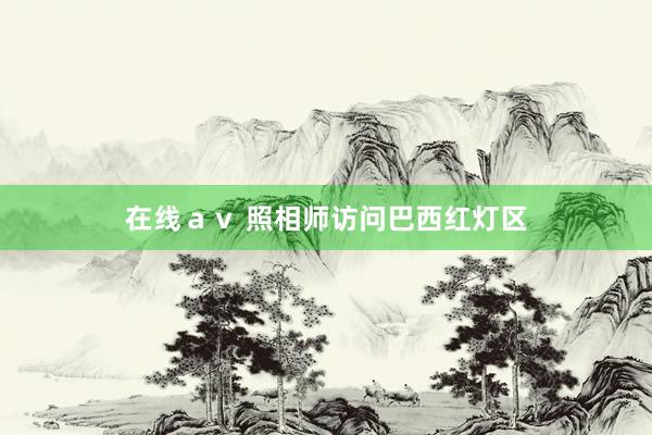 在线ａｖ 照相师访问巴西红灯区